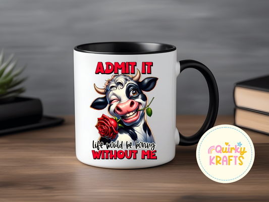 Admit it life would be boring without me